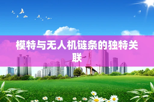 模特与无人机链条的独特关联