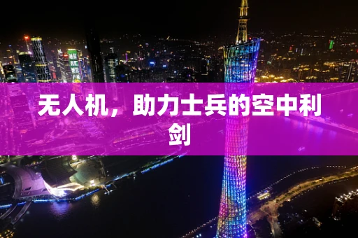 无人机，助力士兵的空中利剑