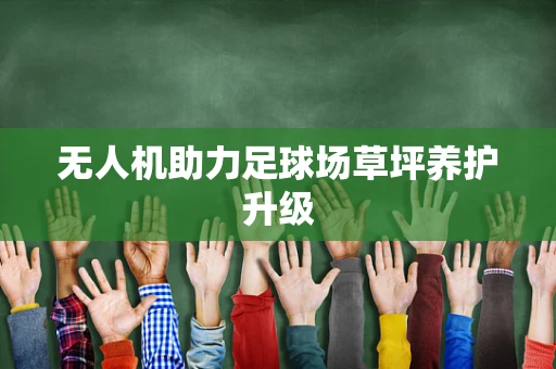 无人机助力足球场草坪养护升级