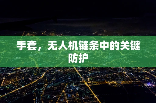手套，无人机链条中的关键防护