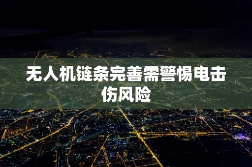 无人机链条完善需警惕电击伤风险