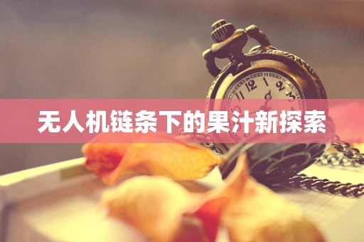 无人机链条下的果汁新探索