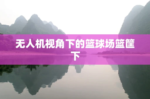 无人机视角下的篮球场篮筐下
