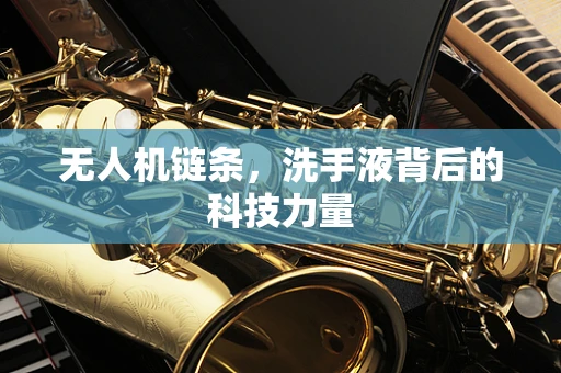 无人机链条，洗手液背后的科技力量