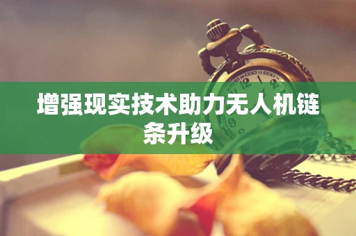 增强现实技术助力无人机链条升级