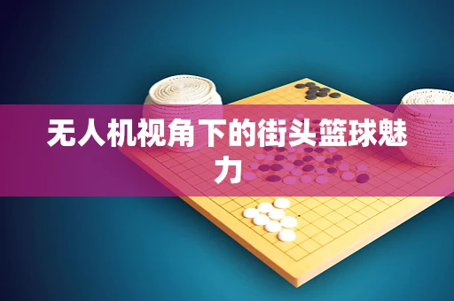 无人机视角下的街头篮球魅力