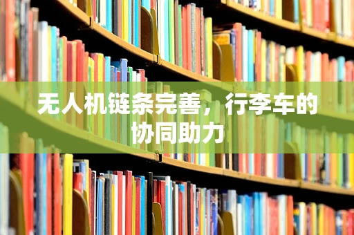 无人机链条完善，行李车的协同助力