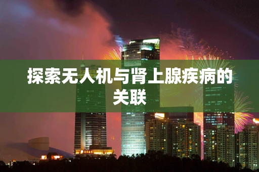 探索无人机与肾上腺疾病的关联