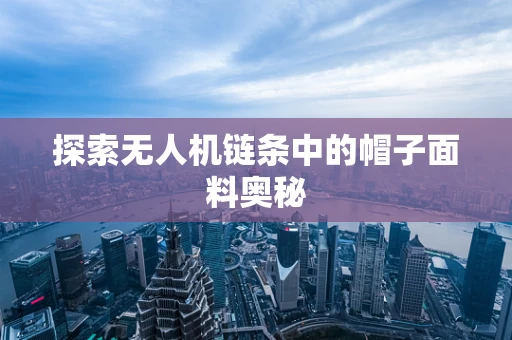 探索无人机链条中的帽子面料奥秘