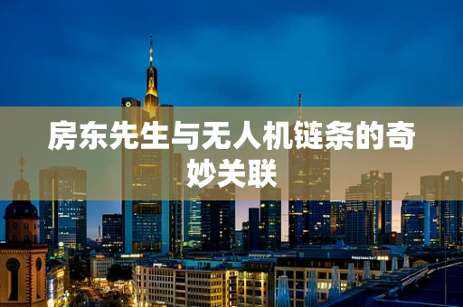 房东先生与无人机链条的奇妙关联