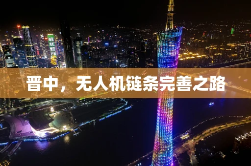 晋中，无人机链条完善之路