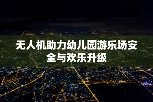 无人机助力幼儿园游乐场安全与欢乐升级
