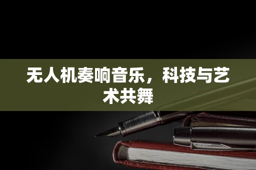 无人机奏响音乐，科技与艺术共舞