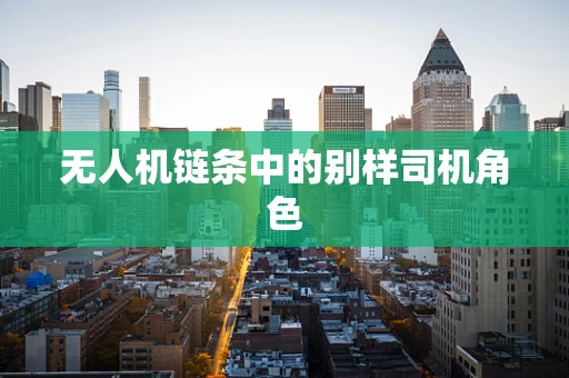 无人机链条中的别样司机角色