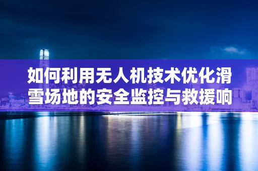 如何利用无人机技术优化滑雪场地的安全监控与救援响应？