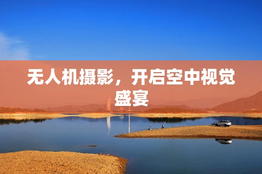 无人机摄影，开启空中视觉盛宴