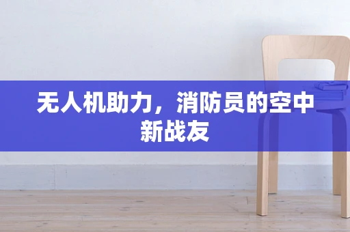 无人机助力，消防员的空中新战友