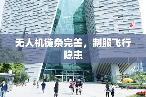 无人机链条完善，制服飞行隐患