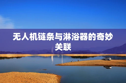 无人机链条与淋浴器的奇妙关联
