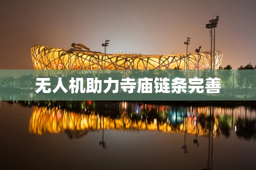 无人机助力寺庙链条完善