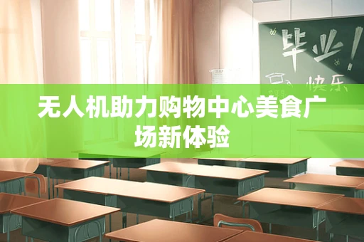 无人机助力购物中心美食广场新体验