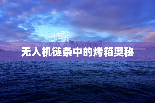 无人机链条中的烤箱奥秘