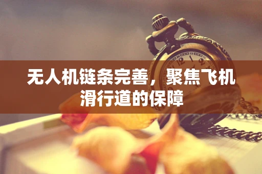 无人机链条完善，聚焦飞机滑行道的保障