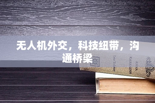 无人机外交，科技纽带，沟通桥梁