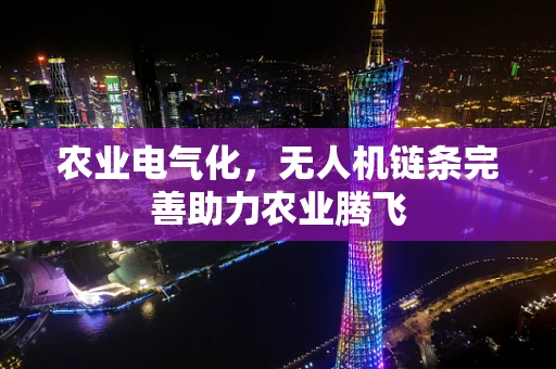 农业电气化，无人机链条完善助力农业腾飞