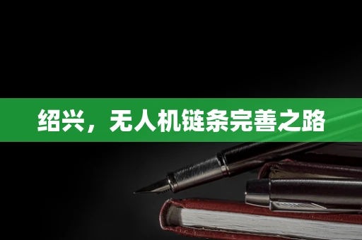 绍兴，无人机链条完善之路
