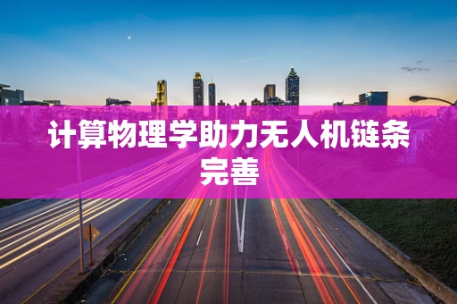 计算物理学助力无人机链条完善