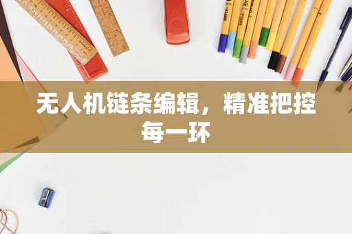 无人机链条编辑，精准把控每一环