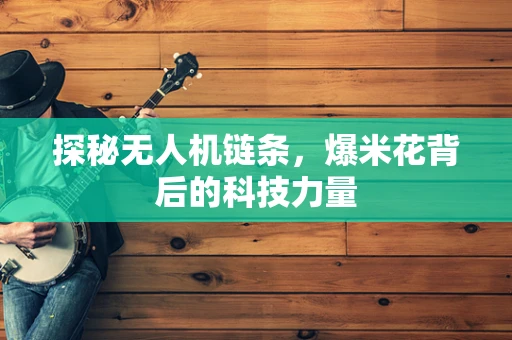 探秘无人机链条，爆米花背后的科技力量