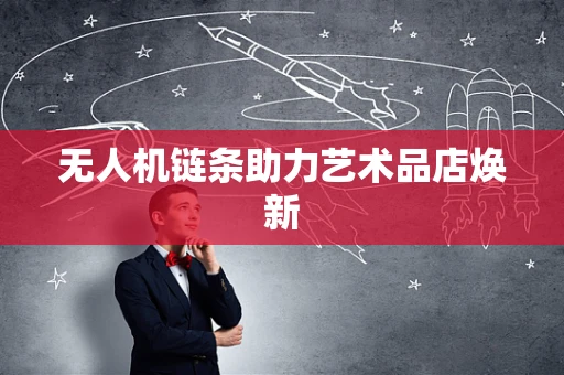 无人机链条助力艺术品店焕新