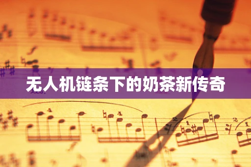 无人机链条下的奶茶新传奇