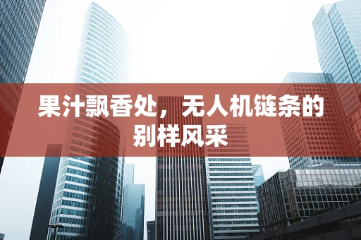 果汁飘香处，无人机链条的别样风采