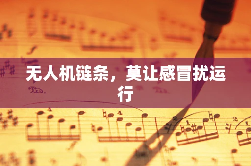 无人机链条，莫让感冒扰运行