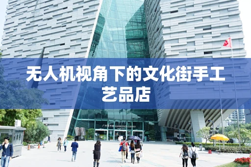 无人机视角下的文化街手工艺品店