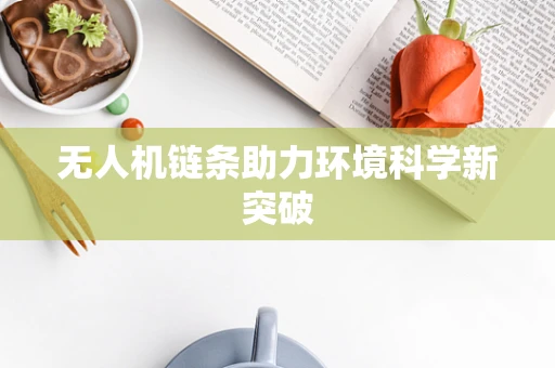 无人机链条助力环境科学新突破