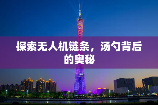 探索无人机链条，汤勺背后的奥秘