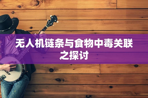 无人机链条与食物中毒关联之探讨
