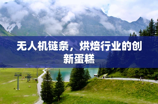 无人机链条，烘焙行业的创新蛋糕