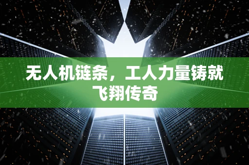 无人机链条，工人力量铸就飞翔传奇