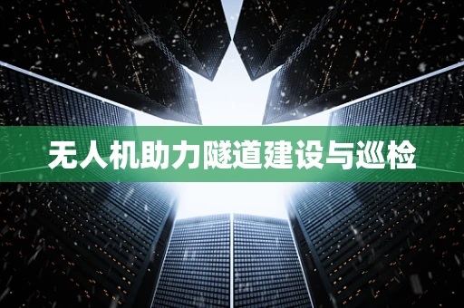 无人机助力隧道建设与巡检