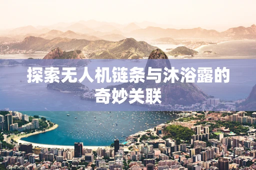 探索无人机链条与沐浴露的奇妙关联
