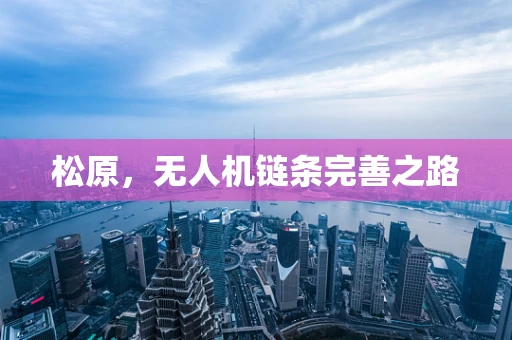 松原，无人机链条完善之路