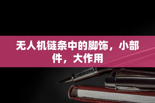 无人机链条中的脚饰，小部件，大作用
