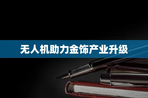 无人机助力金饰产业升级