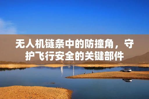 无人机链条中的防撞角，守护飞行安全的关键部件