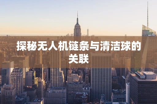 探秘无人机链条与清洁球的关联